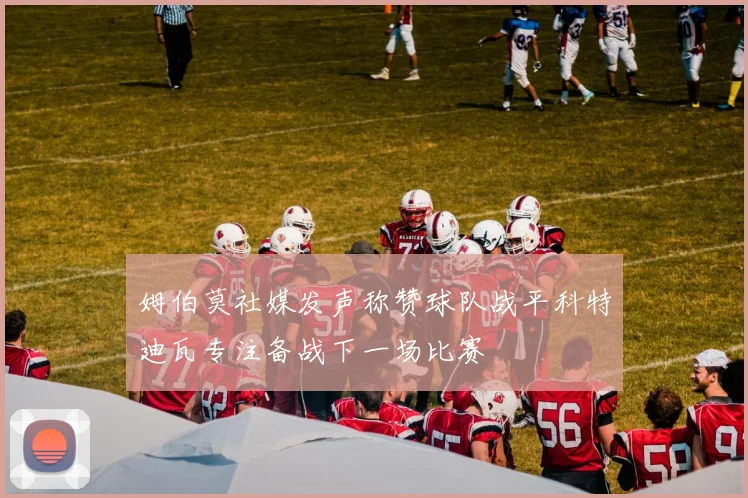 姆伯莫社媒发声称赞球队战平科特迪瓦专注备战下一场比赛
