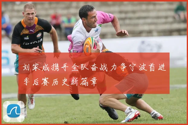 刘家成携手全队奋战力争宁波首进季后赛历史新篇章