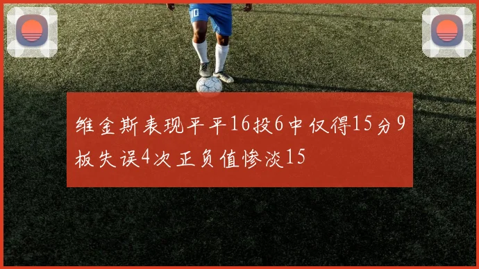 维金斯表现平平16投6中仅得15分9板失误4次正负值惨淡15