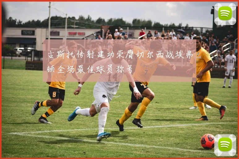 古斯托传射建功荣膺切尔西战埃弗顿全场最佳球员称号