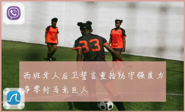 西班牙人后卫誓言重拾防守强度力争零封马竞巨人
