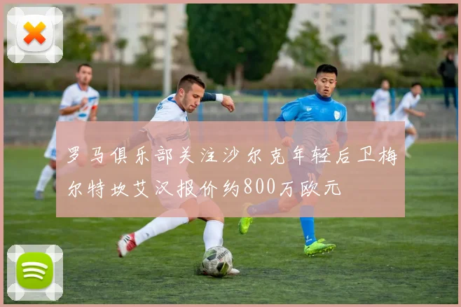 罗马俱乐部关注沙尔克年轻后卫梅尔特坎艾汉报价约800万欧元