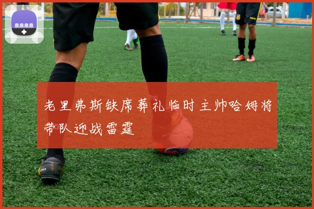 老里弗斯缺席葬礼临时主帅哈姆将带队迎战雷霆