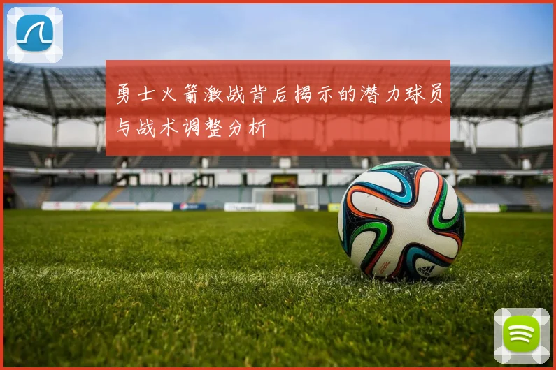 勇士火箭激战背后揭示的潜力球员与战术调整分析