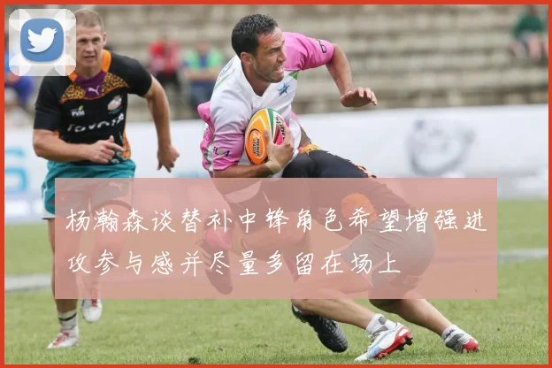 杨瀚森谈替补中锋角色希望增强进攻参与感并尽量多留在场上