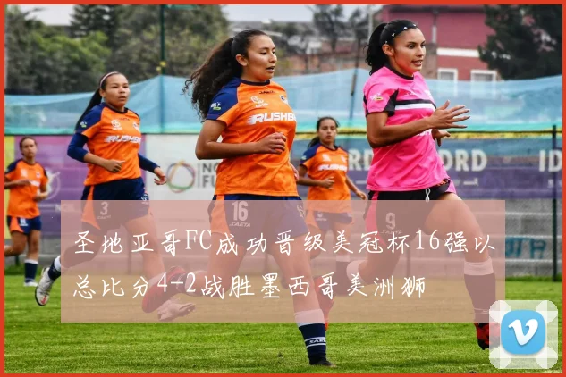 圣地亚哥FC成功晋级美冠杯16强以总比分4-2战胜墨西哥美洲狮