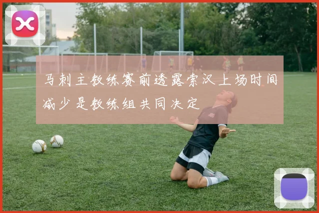 马刺主教练赛前透露索汉上场时间减少是教练组共同决定