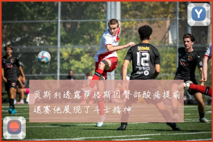 莫斯利透露萨格斯因臀部酸痛提前退赛他展现了斗士精神